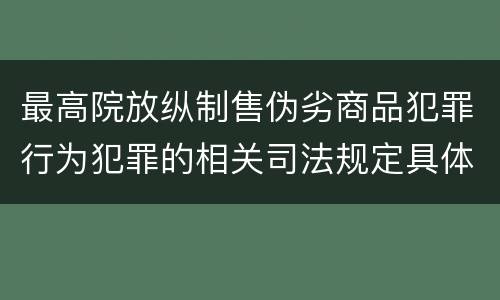 最高院放纵制售伪劣商品犯罪行为犯罪的相关司法规定具体有哪些重要内容