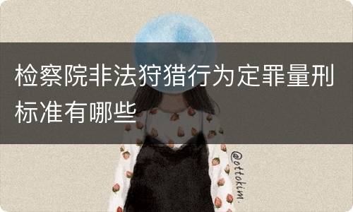 检察院非法狩猎行为定罪量刑标准有哪些