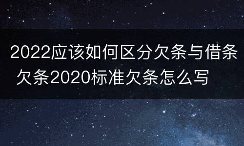2022应该如何区分欠条与借条 欠条2020标准欠条怎么写