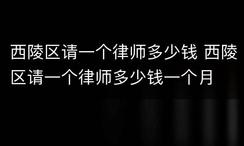 西陵区请一个律师多少钱 西陵区请一个律师多少钱一个月