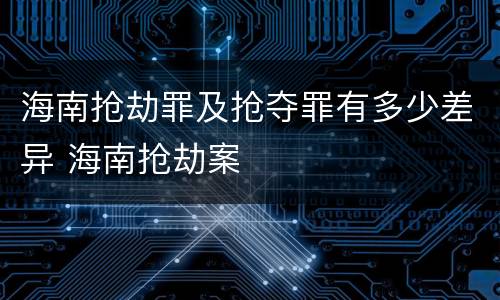 海南抢劫罪及抢夺罪有多少差异 海南抢劫案