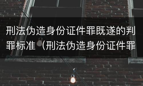 刑法伪造身份证件罪既遂的判罪标准（刑法伪造身份证件罪既遂的判罪标准是）