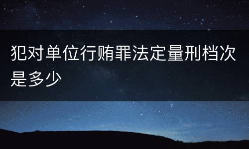 犯对单位行贿罪法定量刑档次是多少