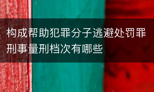 构成帮助犯罪分子逃避处罚罪刑事量刑档次有哪些