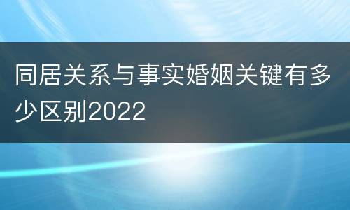 同居关系与事实婚姻关键有多少区别2022