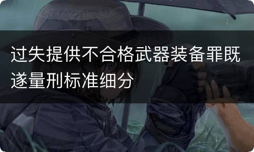 过失提供不合格武器装备罪既遂量刑标准细分