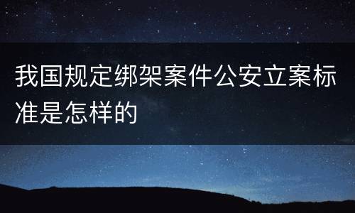 我国规定绑架案件公安立案标准是怎样的