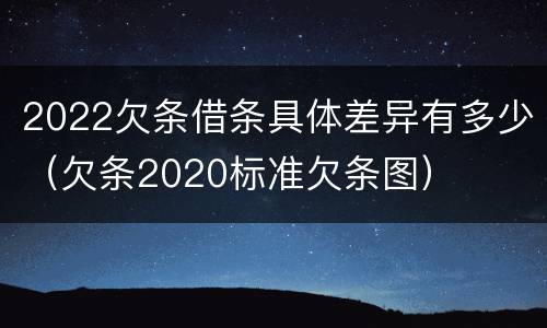2022欠条借条具体差异有多少（欠条2020标准欠条图）