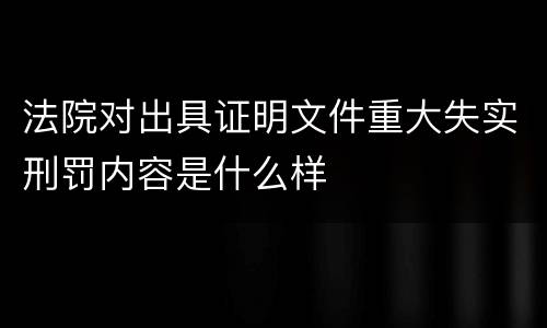 法院对出具证明文件重大失实刑罚内容是什么样