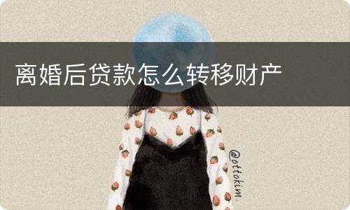 离婚后贷款怎么转移财产