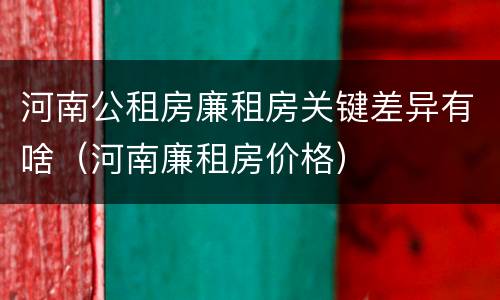 河南公租房廉租房关键差异有啥（河南廉租房价格）