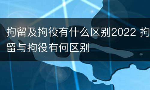 拘留及拘役有什么区别2022 拘留与拘役有何区别