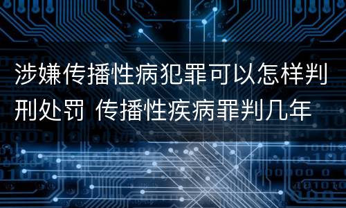 涉嫌传播性病犯罪可以怎样判刑处罚 传播性疾病罪判几年