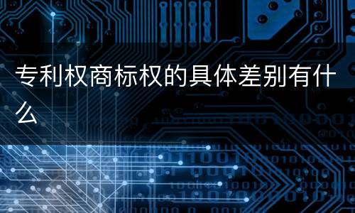 专利权商标权的具体差别有什么