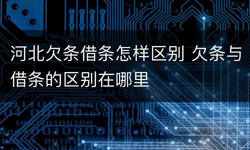 河北欠条借条怎样区别 欠条与借条的区别在哪里
