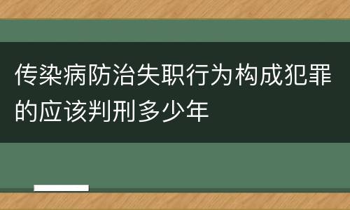 传染病防治失职行为构成犯罪的应该判刑多少年