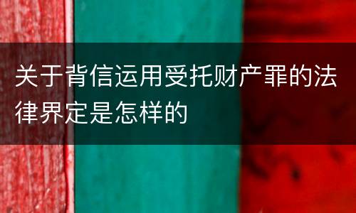 关于背信运用受托财产罪的法律界定是怎样的