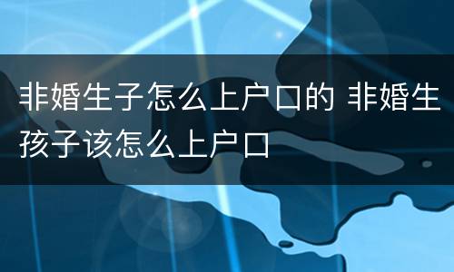 非婚生子怎么上户口的 非婚生孩子该怎么上户口