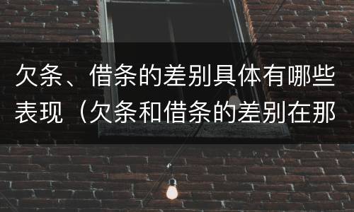 欠条、借条的差别具体有哪些表现（欠条和借条的差别在那）