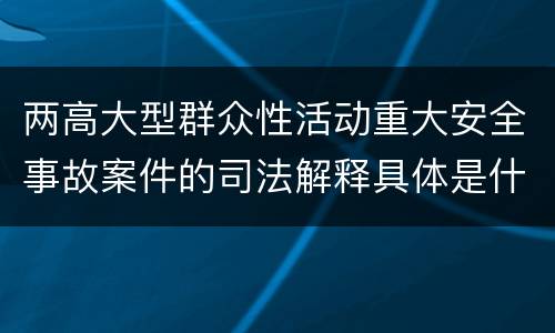 两高大型群众性活动重大安全事故案件的司法解释具体是什么内容