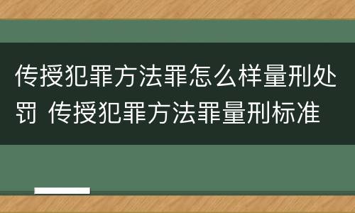 传授犯罪方法罪怎么样量刑处罚 传授犯罪方法罪量刑标准