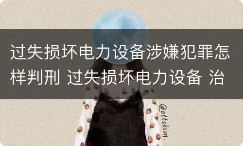 过失损坏电力设备涉嫌犯罪怎样判刑 过失损坏电力设备 治安处罚