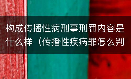 构成传播性病刑事刑罚内容是什么样（传播性疾病罪怎么判）