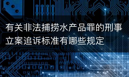 有关非法捕捞水产品罪的刑事立案追诉标准有哪些规定