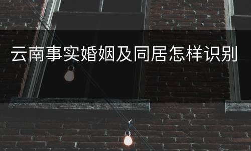 云南事实婚姻及同居怎样识别