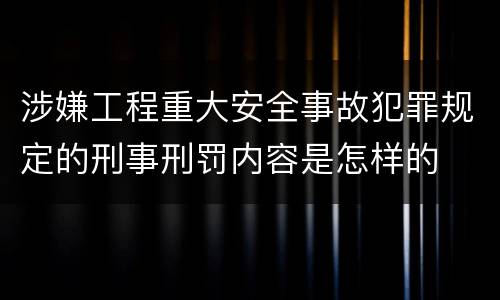 涉嫌工程重大安全事故犯罪规定的刑事刑罚内容是怎样的