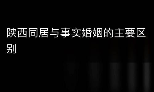 陕西同居与事实婚姻的主要区别