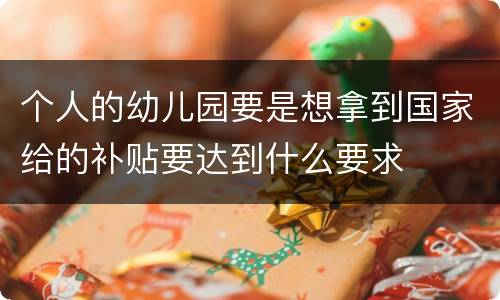 个人的幼儿园要是想拿到国家给的补贴要达到什么要求