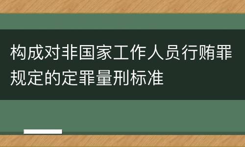 构成对非国家工作人员行贿罪规定的定罪量刑标准