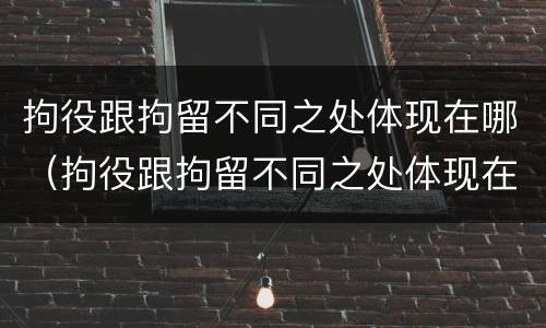 拘役跟拘留不同之处体现在哪（拘役跟拘留不同之处体现在哪里）