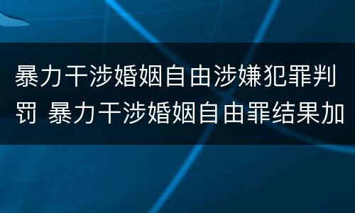 暴力干涉婚姻自由涉嫌犯罪判罚 暴力干涉婚姻自由罪结果加重犯