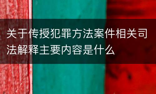 关于传授犯罪方法案件相关司法解释主要内容是什么