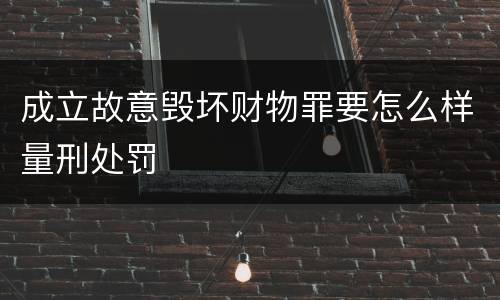 成立故意毁坏财物罪要怎么样量刑处罚