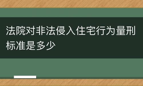 法院对非法侵入住宅行为量刑标准是多少