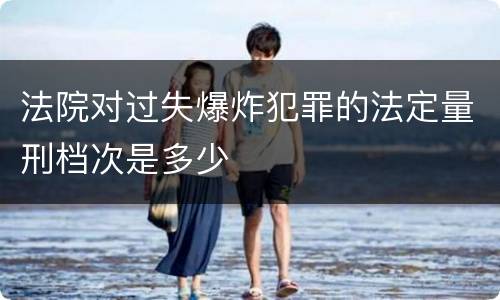 法院对过失爆炸犯罪的法定量刑档次是多少