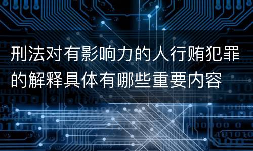 刑法对有影响力的人行贿犯罪的解释具体有哪些重要内容