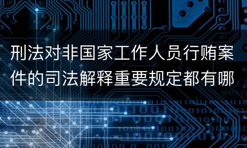 刑法对非国家工作人员行贿案件的司法解释重要规定都有哪些