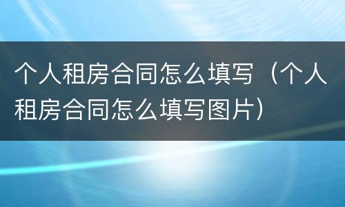 个人租房合同怎么填写（个人租房合同怎么填写图片）