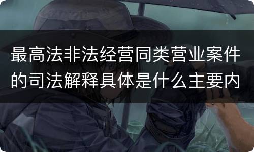 最高法非法经营同类营业案件的司法解释具体是什么主要内容