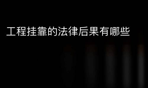 工程挂靠的法律后果有哪些