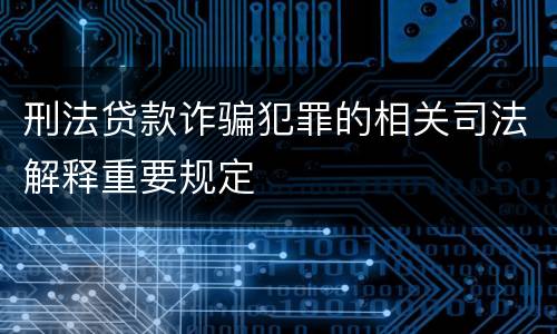 刑法贷款诈骗犯罪的相关司法解释重要规定