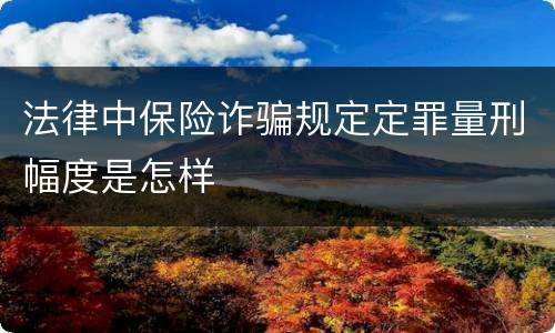 法律中保险诈骗规定定罪量刑幅度是怎样