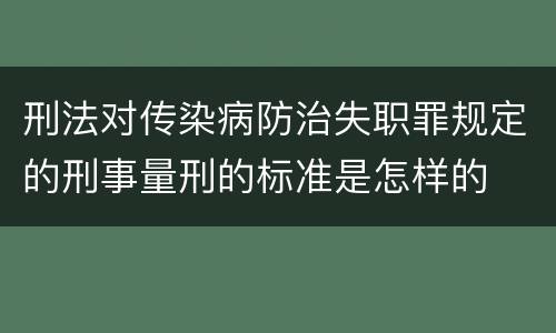 刑法对传染病防治失职罪规定的刑事量刑的标准是怎样的