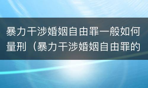 暴力干涉婚姻自由罪一般如何量刑（暴力干涉婚姻自由罪的构成要件）