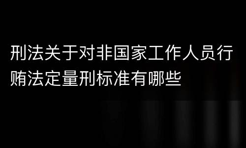 刑法关于对非国家工作人员行贿法定量刑标准有哪些