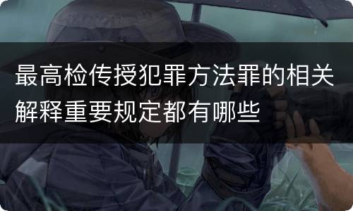 最高检传授犯罪方法罪的相关解释重要规定都有哪些